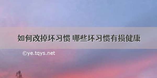 如何改掉坏习惯 哪些坏习惯有损健康