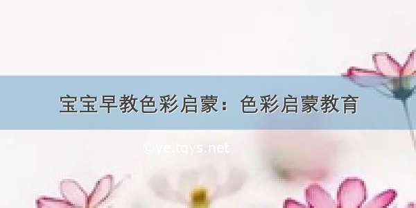 宝宝早教色彩启蒙：色彩启蒙教育