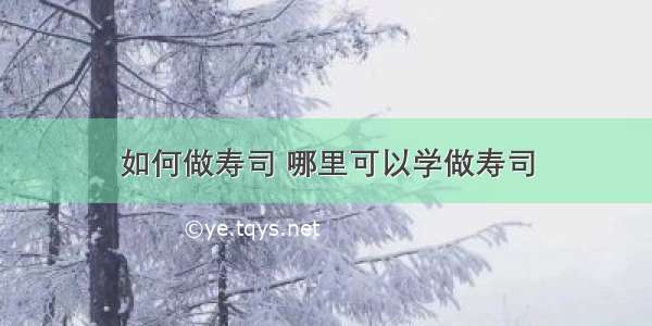 如何做寿司 哪里可以学做寿司