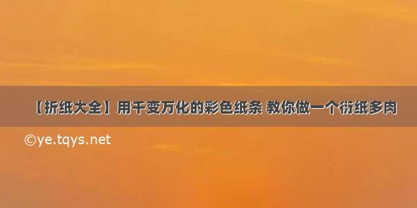 【折纸大全】用千变万化的彩色纸条 教你做一个衍纸多肉