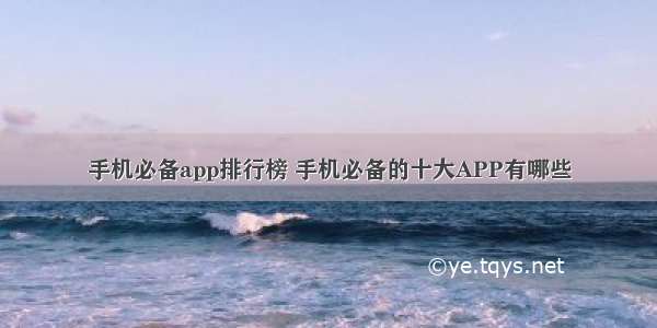 手机必备app排行榜 手机必备的十大APP有哪些