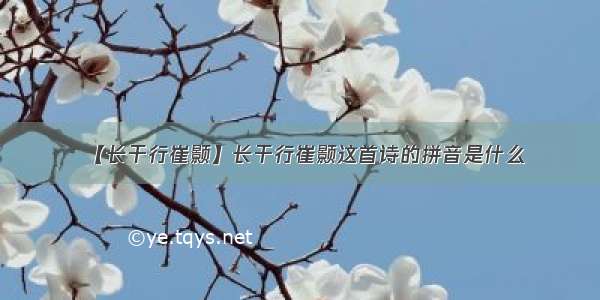 【长干行崔颢】长干行崔颢这首诗的拼音是什么