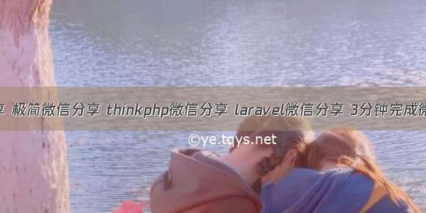 微信分享 极简微信分享 thinkphp微信分享 laravel微信分享 3分钟完成微信分享