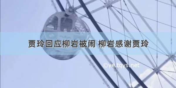 贾玲回应柳岩被闹 柳岩感谢贾玲