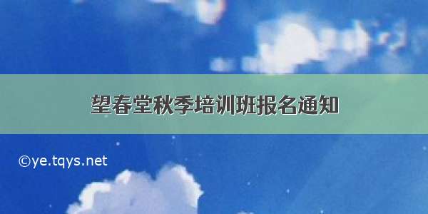 望春堂秋季培训班报名通知