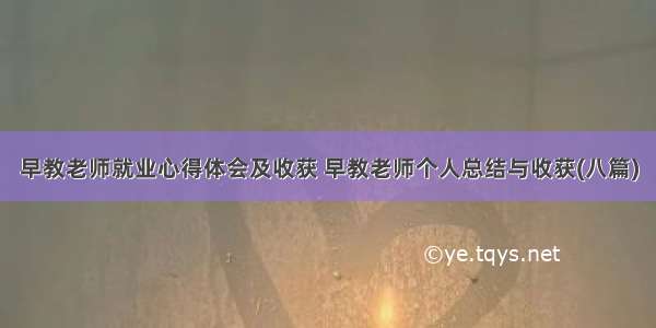 早教老师就业心得体会及收获 早教老师个人总结与收获(八篇)