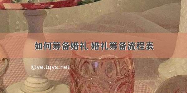 如何筹备婚礼 婚礼筹备流程表