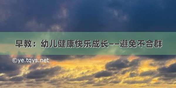 早教：幼儿健康快乐成长——避免不合群