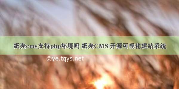 纸壳cms支持php坏境吗 纸壳CMS|开源可视化建站系统