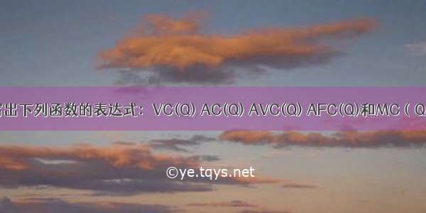 部分 2 写出下列函数的表达式：VC(Q) AC(Q) AVC(Q) AFC(Q)和MC（Q）.假定