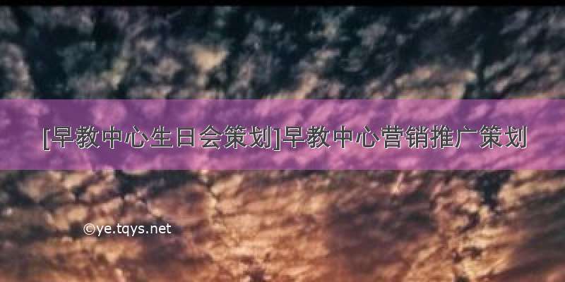 [早教中心生日会策划]早教中心营销推广策划