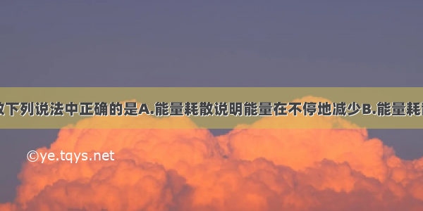 关于能量耗散下列说法中正确的是A.能量耗散说明能量在不停地减少B.能量耗散遵循能量守