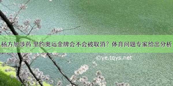 杨方旭涉药 里约奥运金牌会不会被取消？体育问题专家给出分析