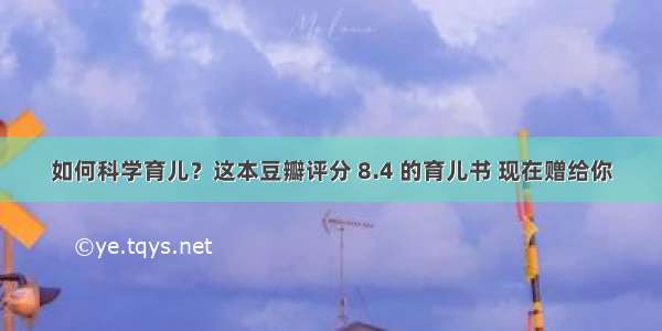 如何科学育儿？这本豆瓣评分 8.4 的育儿书 现在赠给你