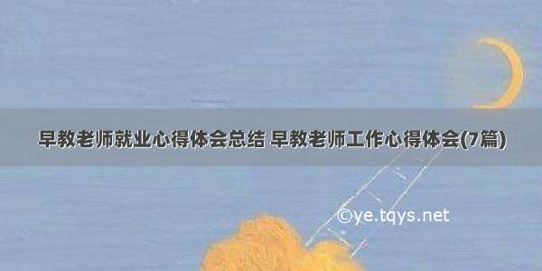 早教老师就业心得体会总结 早教老师工作心得体会(7篇)