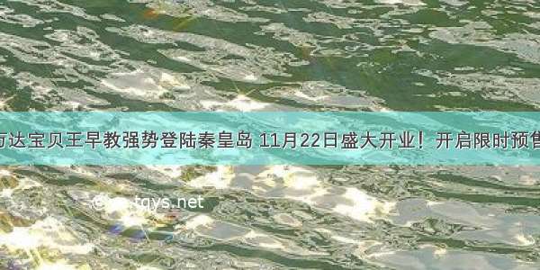 万达宝贝王早教强势登陆秦皇岛 11月22日盛大开业！开启限时预售！