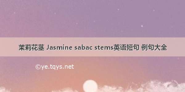 茉莉花茎 Jasmine sabac stems英语短句 例句大全