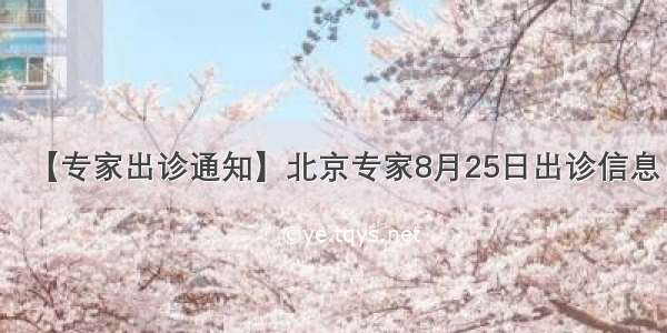 【专家出诊通知】北京专家8月25日出诊信息