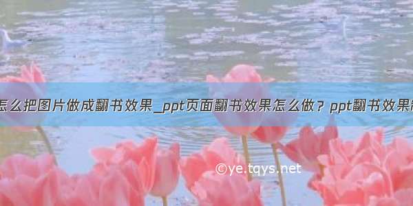 ppt怎么把图片做成翻书效果_ppt页面翻书效果怎么做？ppt翻书效果制作