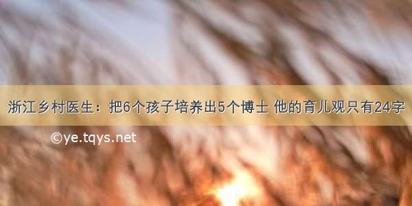 浙江乡村医生：把6个孩子培养出5个博士 他的育儿观只有24字