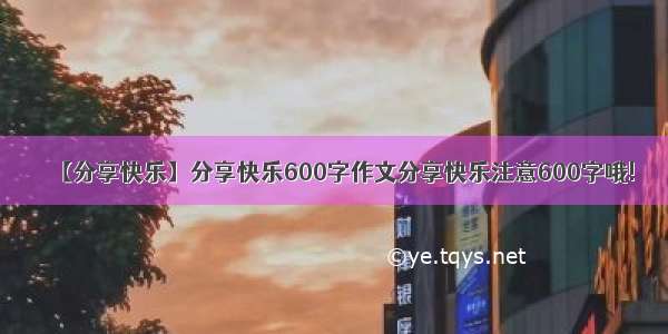 【分享快乐】分享快乐600字作文分享快乐注意600字哦!