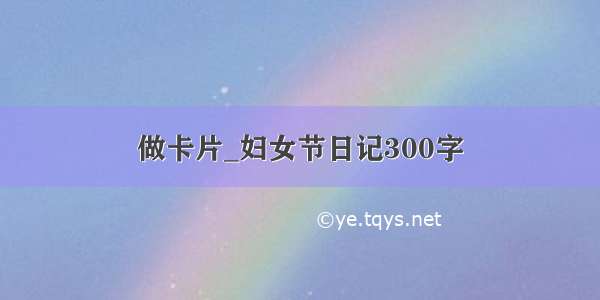 做卡片_妇女节日记300字