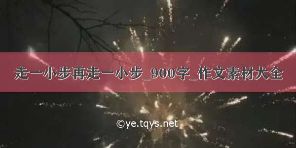 走一小步再走一小步_900字_作文素材大全