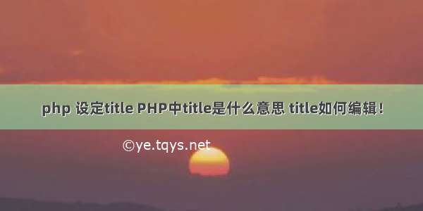 php 设定title PHP中title是什么意思 title如何编辑！