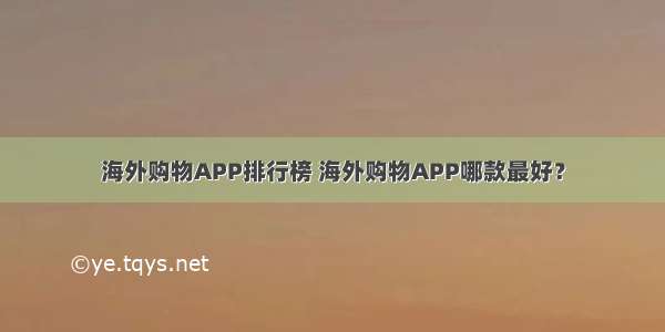 海外购物APP排行榜 海外购物APP哪款最好？