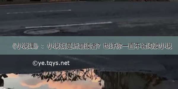 《小说课》：小说就是折磨读者？也许你一直不会阅读小说