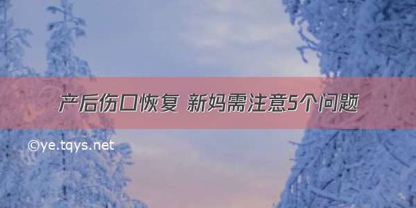 产后伤口恢复 新妈需注意5个问题