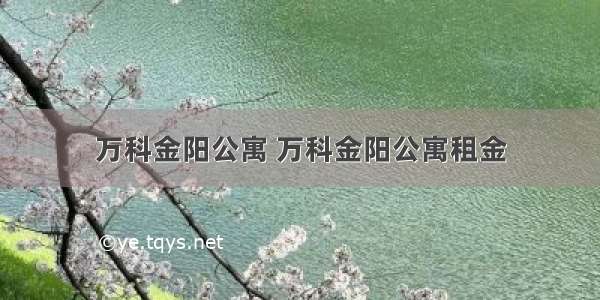 万科金阳公寓 万科金阳公寓租金