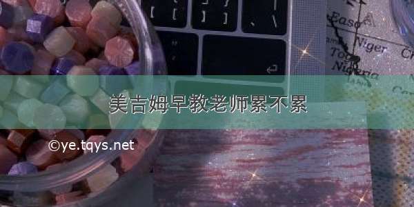 美吉姆早教老师累不累