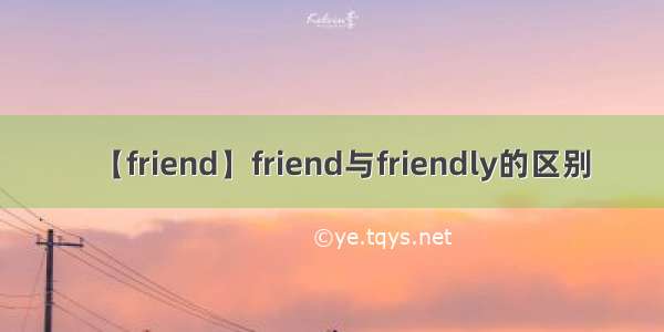 【friend】friend与friendly的区别