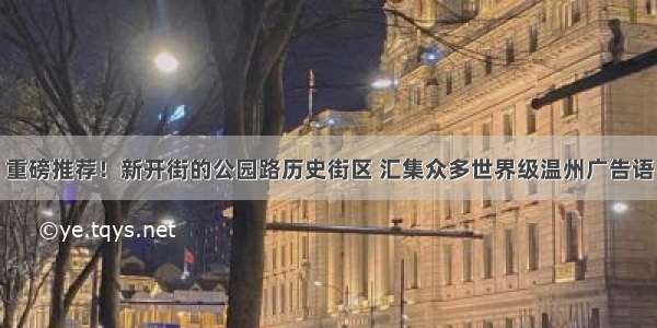 重磅推荐！新开街的公园路历史街区 汇集众多世界级温州广告语