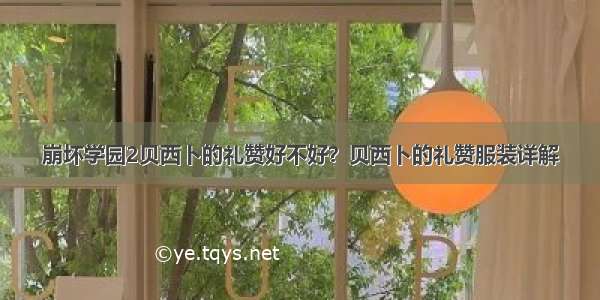 崩坏学园2贝西卜的礼赞好不好？贝西卜的礼赞服装详解