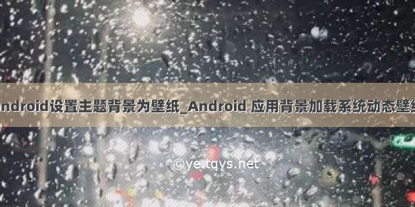 android设置主题背景为壁纸_Android 应用背景加载系统动态壁纸