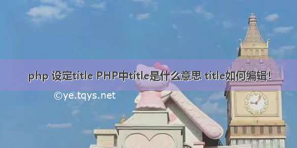 php 设定title PHP中title是什么意思 title如何编辑！