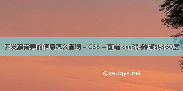 开发票需要的信息怎么查啊 – CSS – 前端 css3触碰旋转360度