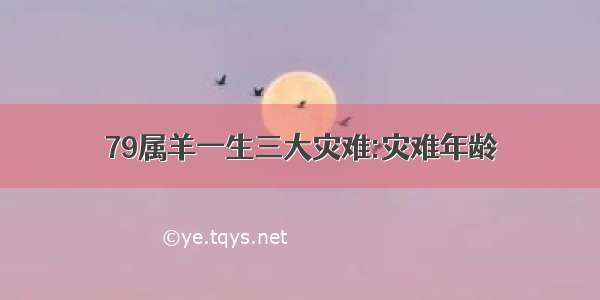 79属羊一生三大灾难:灾难年龄