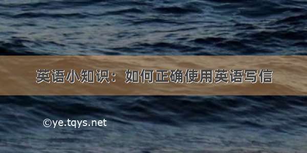 英语小知识：如何正确使用英语写信