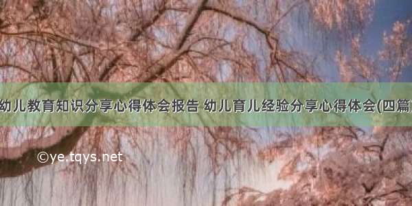 幼儿教育知识分享心得体会报告 幼儿育儿经验分享心得体会(四篇)