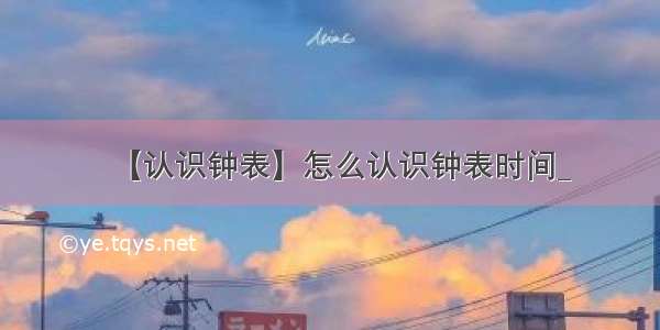 【认识钟表】怎么认识钟表时间_