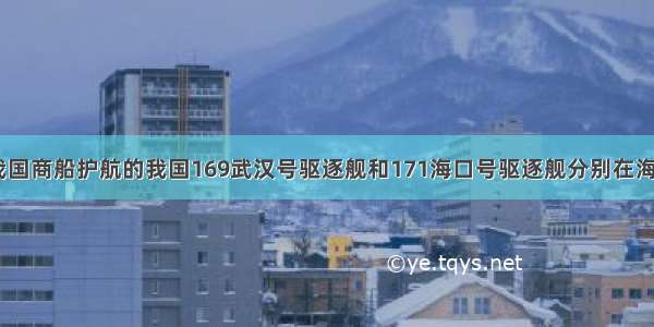 在亚丁湾为我国商船护航的我国169武汉号驱逐舰和171海口号驱逐舰分别在海面上A B两点