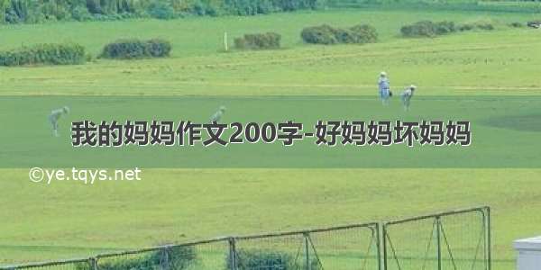 我的妈妈作文200字-好妈妈坏妈妈