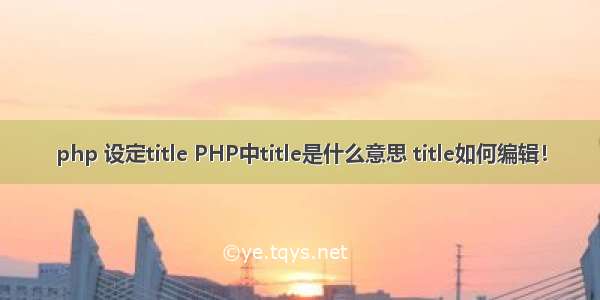 php 设定title PHP中title是什么意思 title如何编辑！