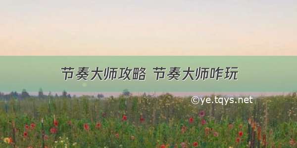 节奏大师攻略 节奏大师咋玩