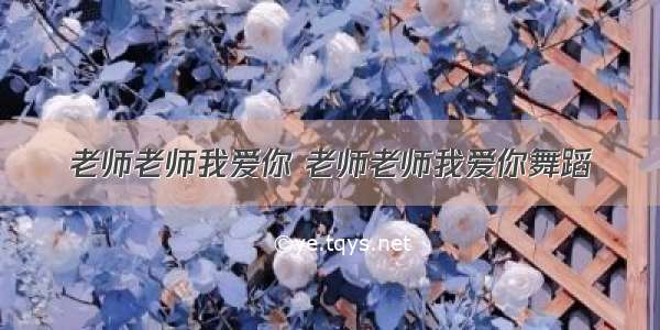 老师老师我爱你 老师老师我爱你舞蹈