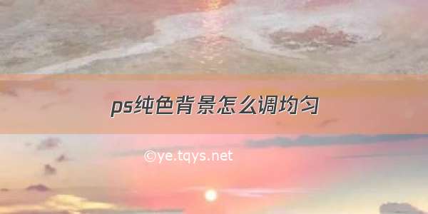 ps纯色背景怎么调均匀