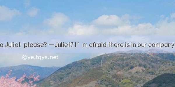 —May I speak to Juliet  please? —Juliet? I’m afraid there is in our company.A. such a no g